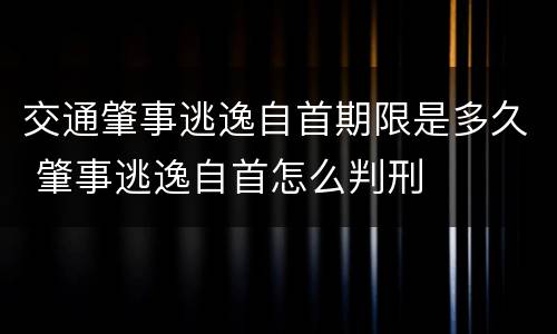 交通肇事逃逸自首期限是多久 肇事逃逸自首怎么判刑