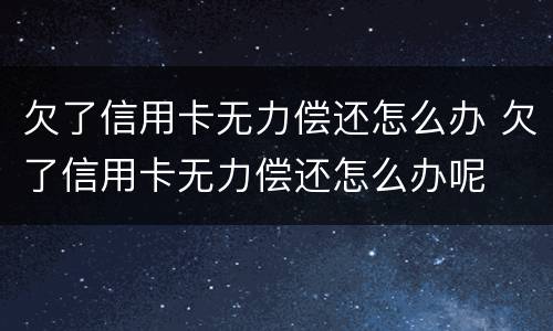 欠了信用卡无力偿还怎么办 欠了信用卡无力偿还怎么办呢
