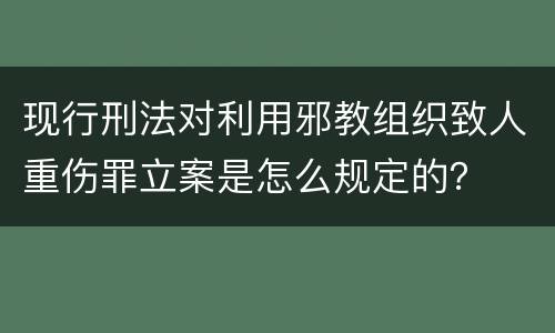 现行刑法对利用邪教组织致人重伤罪立案是怎么规定的？