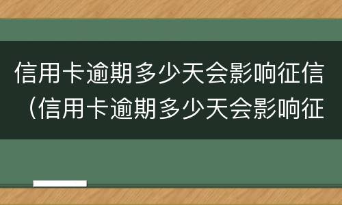 信用卡逾期多少天会影响征信（信用卡逾期多少天会影响征信结果）