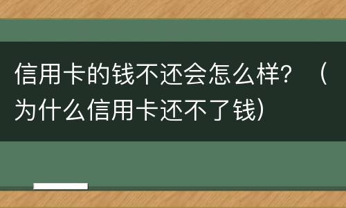 信用卡的钱不还会怎么样？（为什么信用卡还不了钱）