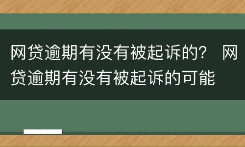 网贷逾期有没有被起诉的？ 网贷逾期有没有被起诉的可能