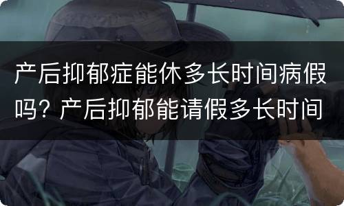 产后抑郁症能休多长时间病假吗? 产后抑郁能请假多长时间