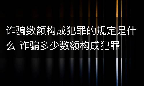 诈骗数额构成犯罪的规定是什么 诈骗多少数额构成犯罪