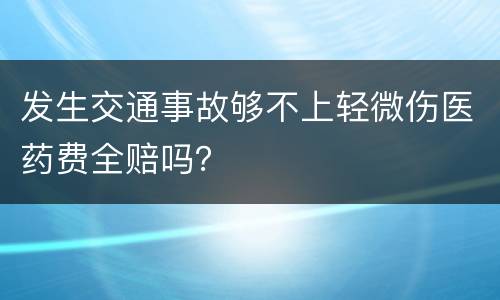 发生交通事故够不上轻微伤医药费全赔吗？