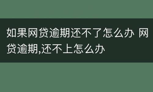 如果网贷逾期还不了怎么办 网贷逾期,还不上怎么办