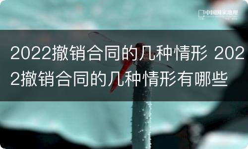 2022撤销合同的几种情形 2022撤销合同的几种情形有哪些