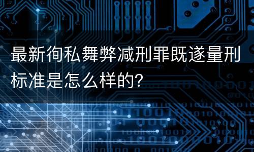 最新徇私舞弊减刑罪既遂量刑标准是怎么样的？