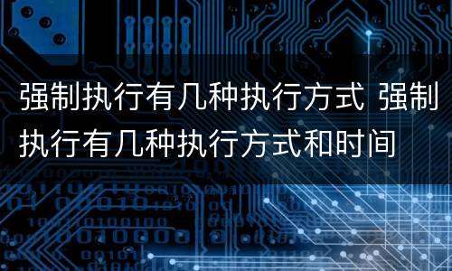 强制执行有几种执行方式 强制执行有几种执行方式和时间