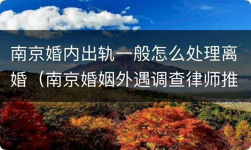 南京婚内出轨一般怎么处理离婚（南京婚姻外遇调查律师推荐天网）