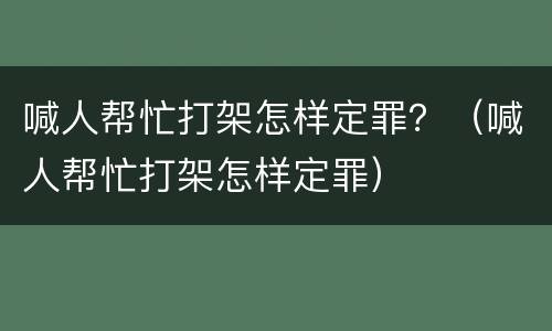 喊人帮忙打架怎样定罪？（喊人帮忙打架怎样定罪）