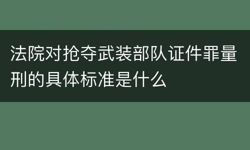 法院对抢夺武装部队证件罪量刑的具体标准是什么