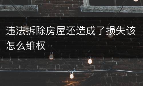 违法拆除房屋还造成了损失该怎么维权