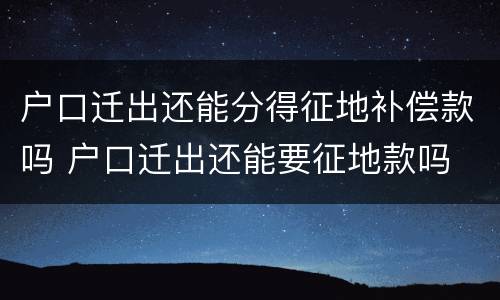 户口迁出还能分得征地补偿款吗 户口迁出还能要征地款吗
