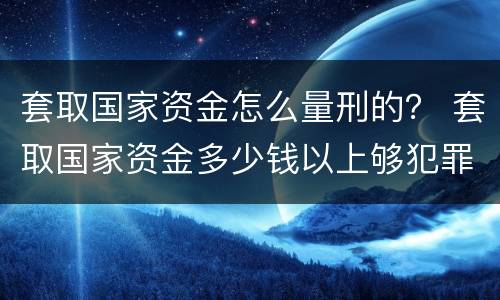 套取国家资金怎么量刑的？ 套取国家资金多少钱以上够犯罪