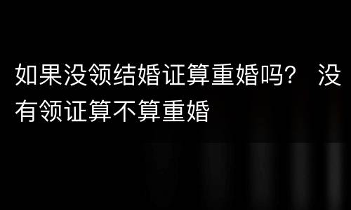 如果没领结婚证算重婚吗？ 没有领证算不算重婚