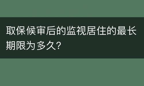 取保候审后的监视居住的最长期限为多久？