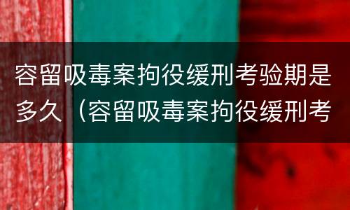 容留吸毒案拘役缓刑考验期是多久（容留吸毒案拘役缓刑考验期是多久啊）
