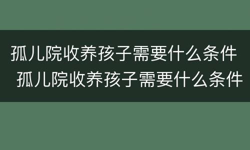 孤儿院收养孩子需要什么条件 孤儿院收养孩子需要什么条件才能收养