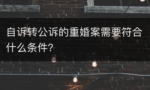 自诉转公诉的重婚案需要符合什么条件？