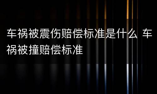 车祸被震伤赔偿标准是什么 车祸被撞赔偿标准