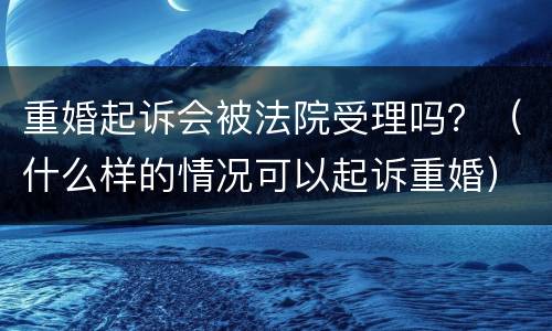 重婚起诉会被法院受理吗？（什么样的情况可以起诉重婚）