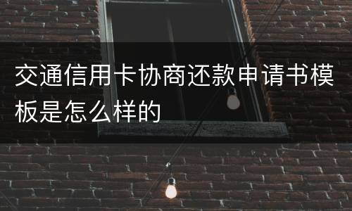 交通信用卡协商还款申请书模板是怎么样的