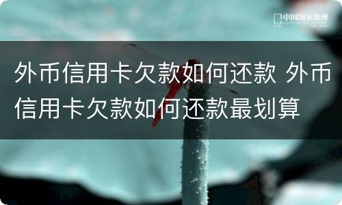 外币信用卡欠款如何还款 外币信用卡欠款如何还款最划算