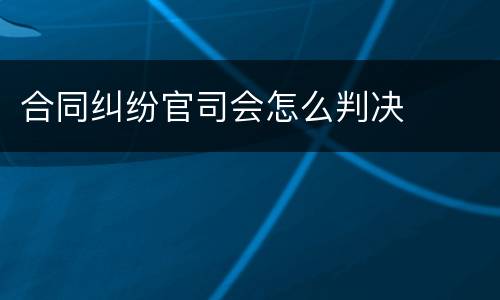 合同纠纷官司会怎么判决