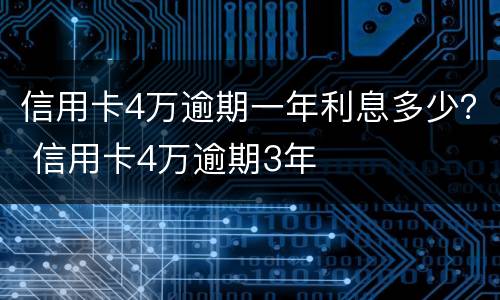 信用卡4万逾期一年利息多少？ 信用卡4万逾期3年