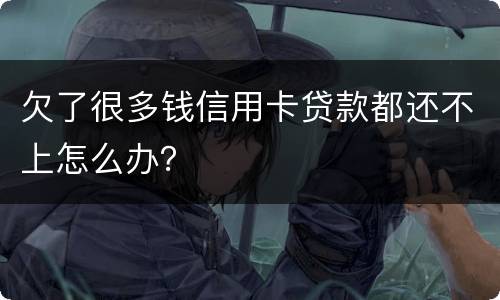 欠了很多钱信用卡贷款都还不上怎么办？