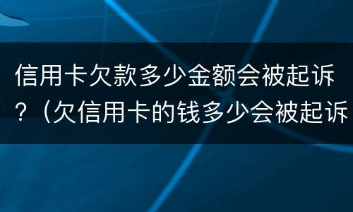 信用卡欠款多少金额会被起诉?（欠信用卡的钱多少会被起诉）
