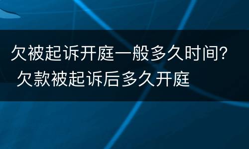 欠被起诉开庭一般多久时间？ 欠款被起诉后多久开庭