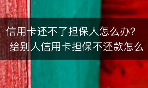 信用卡还不了担保人怎么办？ 给别人信用卡担保不还款怎么办