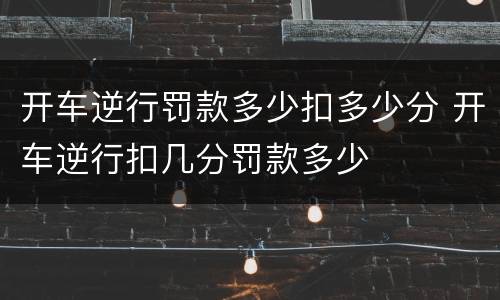 开车逆行罚款多少扣多少分 开车逆行扣几分罚款多少