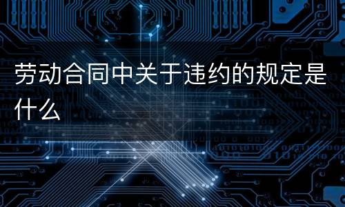 劳动合同中关于违约的规定是什么
