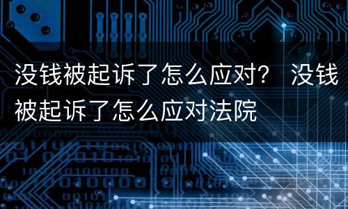 没钱被起诉了怎么应对？ 没钱被起诉了怎么应对法院