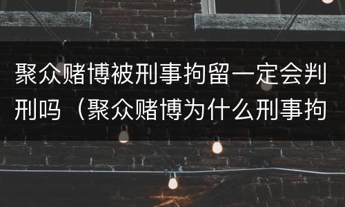 聚众赌博被刑事拘留一定会判刑吗（聚众赌博为什么刑事拘留）