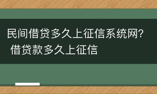 民间借贷多久上征信系统网？ 借贷款多久上征信