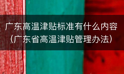 广东高温津贴标准有什么内容（广东省高温津贴管理办法）