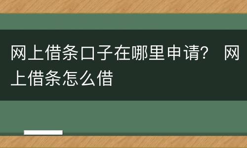 网上借条口子在哪里申请？ 网上借条怎么借