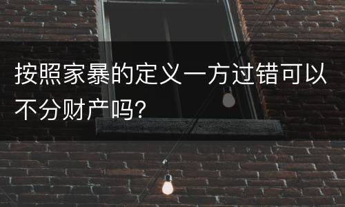 按照家暴的定义一方过错可以不分财产吗？