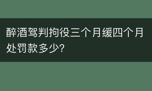 醉酒驾判拘役三个月缓四个月处罚款多少？