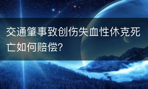交通肇事致创伤失血性休克死亡如何赔偿？