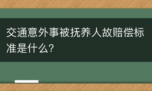 交通意外事被抚养人故赔偿标准是什么？