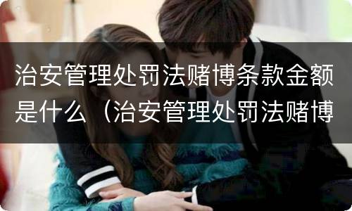 治安管理处罚法赌博条款金额是什么（治安管理处罚法赌博条款金额是什么意思）