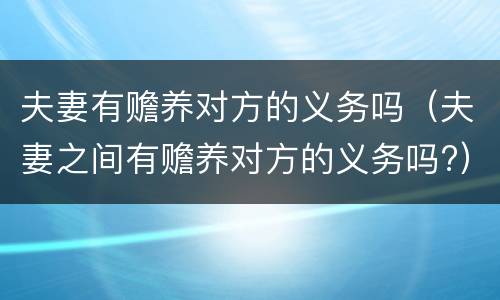夫妻有赡养对方的义务吗（夫妻之间有赡养对方的义务吗?）