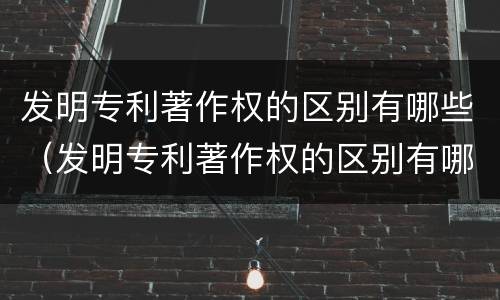 发明专利著作权的区别有哪些（发明专利著作权的区别有哪些方面）