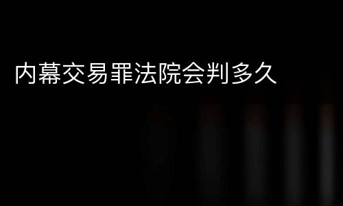内幕交易罪法院会判多久