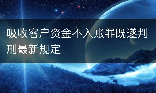 吸收客户资金不入账罪既遂判刑最新规定